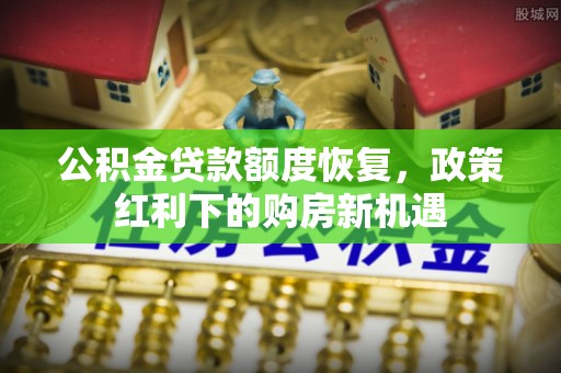 阳泉公积金贷款额度恢复，政策红利下的购房新机遇