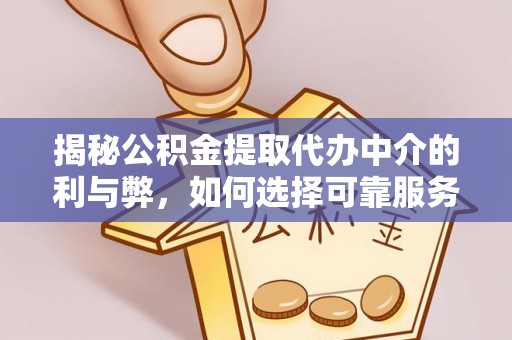阳泉揭秘公积金提取代办中介的利与弊，如何选择可靠服务？