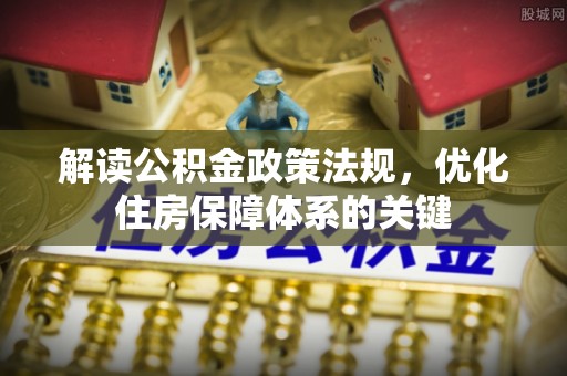 阳泉解读公积金政策法规，优化住房保障体系的关键