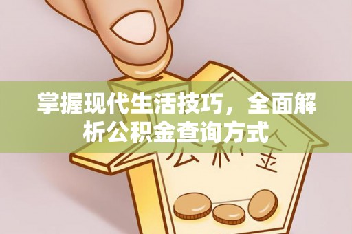 阳泉掌握现代生活技巧，全面解析公积金查询方式