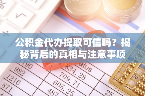 阳泉公积金代办提取可信吗？揭秘背后的真相与注意事项