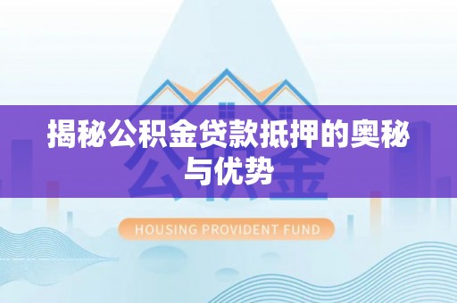 阳泉揭秘公积金贷款抵押的奥秘与优势