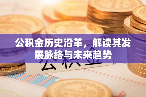 阳泉公积金历史沿革，解读其发展脉络与未来趋势