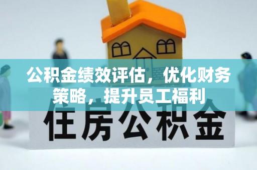 阳泉公积金绩效评估，优化财务策略，提升员工福利