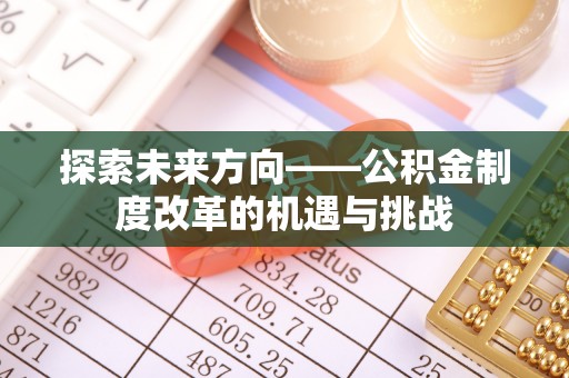 阳泉探索未来方向——公积金制度改革的机遇与挑战