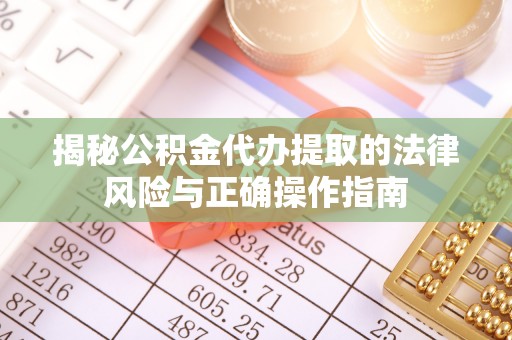 阳泉揭秘公积金代办提取的法律风险与正确操作指南