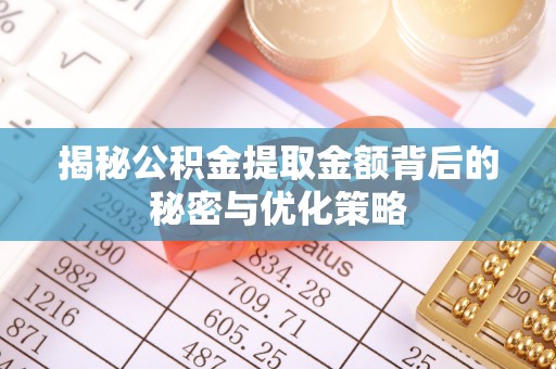 阳泉揭秘公积金提取金额背后的秘密与优化策略