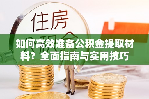 阳泉如何高效准备公积金提取材料？全面指南与实用技巧