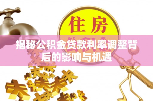 阳泉揭秘公积金贷款利率调整背后的影响与机遇