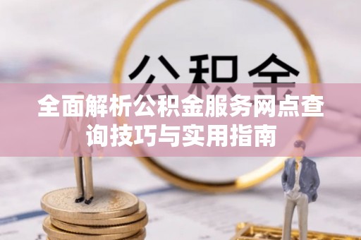 阳泉全面解析公积金服务网点查询技巧与实用指南