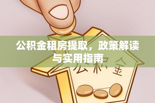 阳泉公积金租房提取，政策解读与实用指南