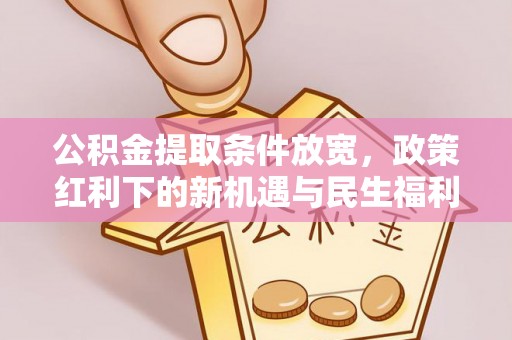 阳泉公积金提取条件放宽，政策红利下的新机遇与民生福利