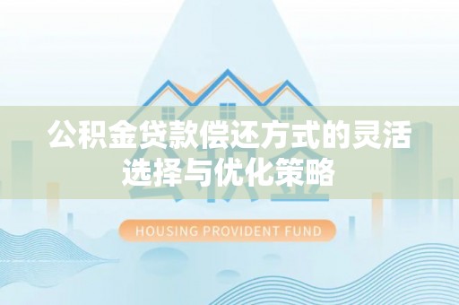 阳泉公积金贷款偿还方式的灵活选择与优化策略