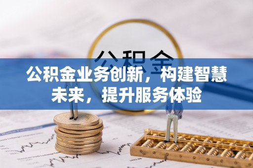 阳泉公积金业务创新，构建智慧未来，提升服务体验