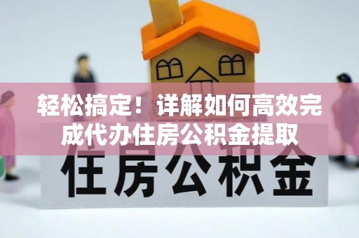 阳泉轻松搞定！详解如何高效完成代办住房公积金提取