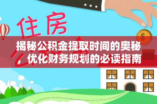 阳泉揭秘公积金提取时间的奥秘，优化财务规划的必读指南