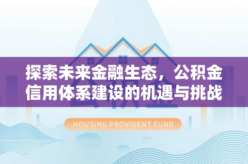 阳泉探索未来金融生态，公积金信用体系建设的机遇与挑战