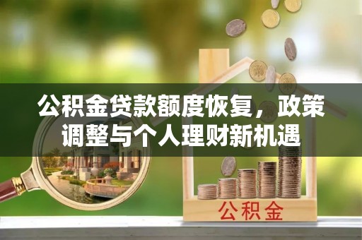 阳泉公积金贷款额度恢复，政策调整与个人理财新机遇