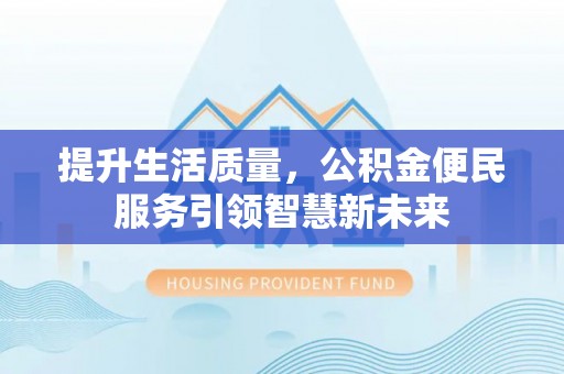阳泉提升生活质量，公积金便民服务引领智慧新未来