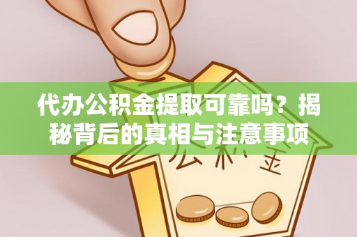阳泉代办公积金提取可靠吗？揭秘背后的真相与注意事项