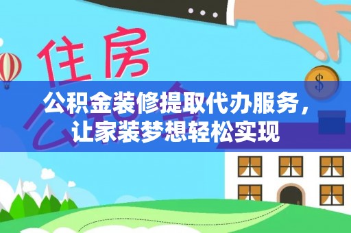 阳泉公积金装修提取代办服务，让家装梦想轻松实现