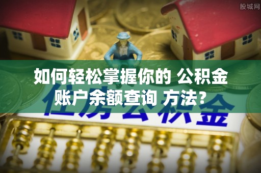 阳泉如何轻松掌握你的 公积金账户余额查询 方法？