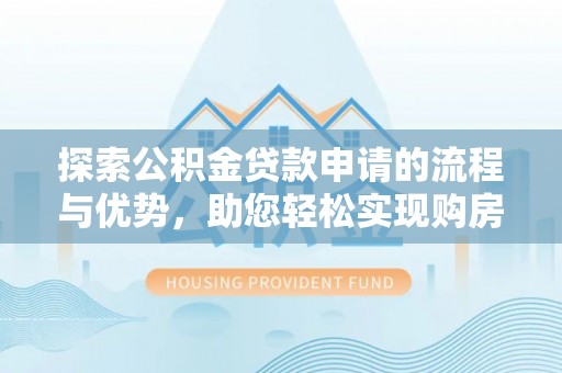 阳泉探索公积金贷款申请的流程与优势，助您轻松实现购房梦想
