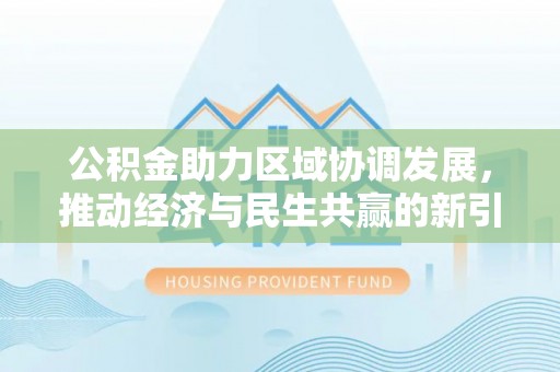 阳泉公积金助力区域协调发展，推动经济与民生共赢的新引擎