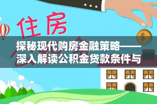 阳泉探秘现代购房金融策略——深入解读公积金贷款条件与优势
