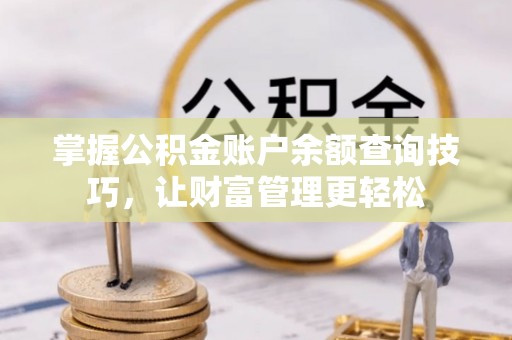 阳泉掌握公积金账户余额查询技巧，让财富管理更轻松