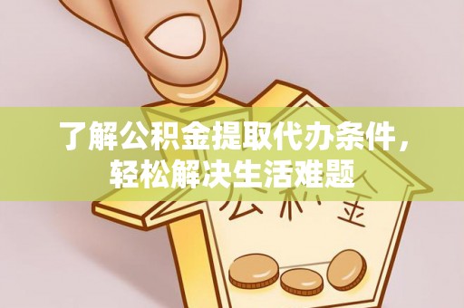 阳泉了解公积金提取代办条件，轻松解决生活难题