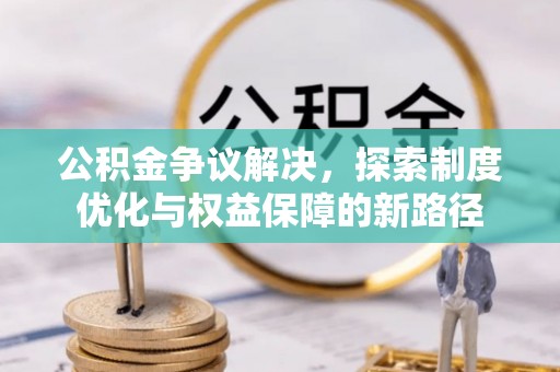 阳泉公积金争议解决，探索制度优化与权益保障的新路径