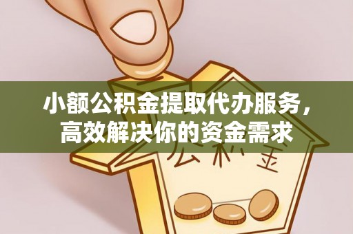 阳泉小额公积金提取代办服务，高效解决你的资金需求