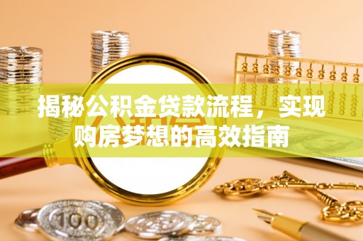 阳泉揭秘公积金贷款流程，实现购房梦想的高效指南