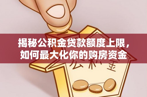 阳泉揭秘公积金贷款额度上限，如何最大化你的购房资金