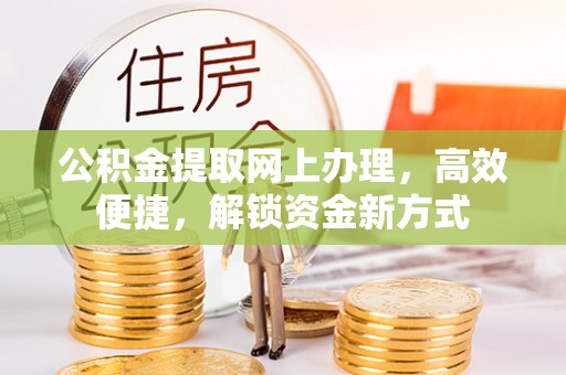阳泉公积金提取网上办理，高效便捷，解锁资金新方式