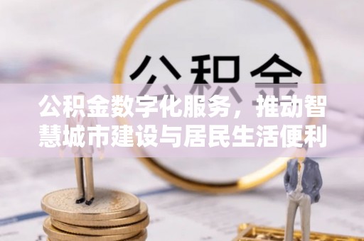 阳泉公积金数字化服务，推动智慧城市建设与居民生活便利化