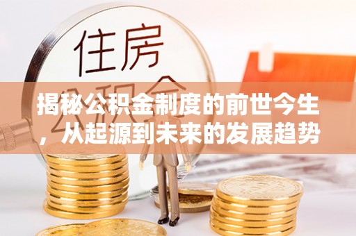 阳泉揭秘公积金制度的前世今生，从起源到未来的发展趋势