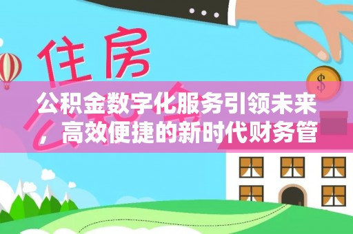 阳泉公积金数字化服务引领未来，高效便捷的新时代财务管理