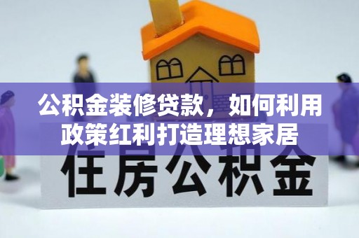 阳泉公积金装修贷款，如何利用政策红利打造理想家居