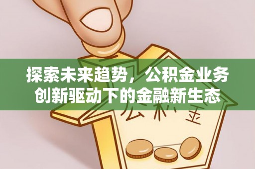 阳泉探索未来趋势，公积金业务创新驱动下的金融新生态