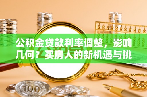 阳泉公积金贷款利率调整，影响几何？买房人的新机遇与挑战