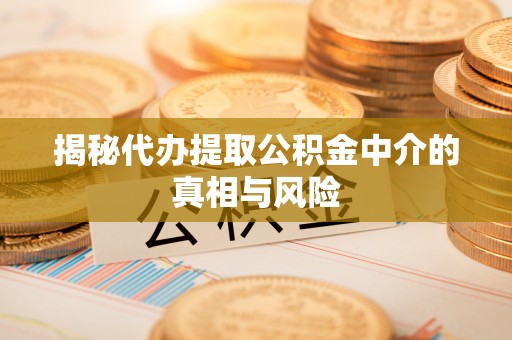 阳泉揭秘代办提取公积金中介的真相与风险