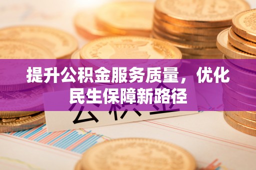 阳泉提升公积金服务质量，优化民生保障新路径