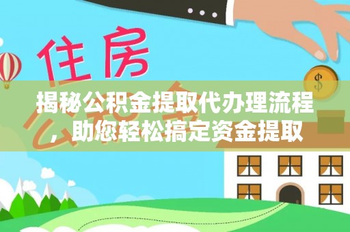 阳泉揭秘公积金提取代办理流程，助您轻松搞定资金提取