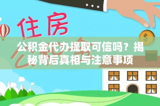 阳泉公积金代办提取可信吗？揭秘背后真相与注意事项