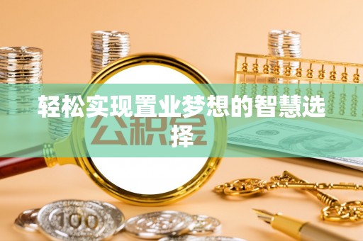 阳泉轻松实现置业梦想的智慧选择