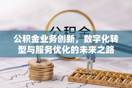阳泉公积金业务创新，数字化转型与服务优化的未来之路