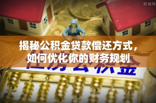 阳泉揭秘公积金贷款偿还方式，如何优化你的财务规划