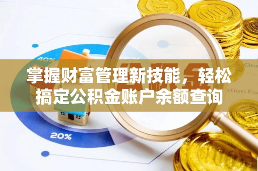 阳泉掌握财富管理新技能，轻松搞定公积金账户余额查询